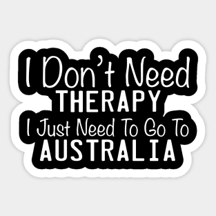 I Don't Need Therapy I Just Need To Go To The Australia Sticker